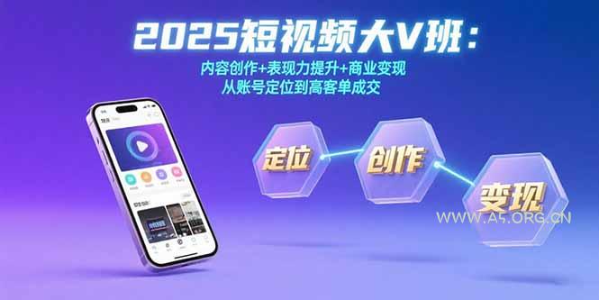 2025短视频大V班：内容创作+表现力提升+商业变现  从账号定位到高客单成交-A5资源网