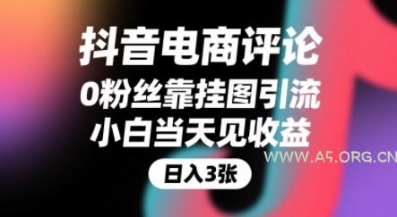 抖音电商评论，0粉丝靠挂图引流，被动挣抖音搜索佣金，小白当天见收益，还能躺挣下级评论增量收益-A5资源网