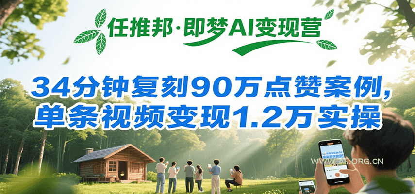 任推邦·即梦AI变现营，34分钟复刻90万点赞案例，单条视频变现1.2万实操-A5资源网