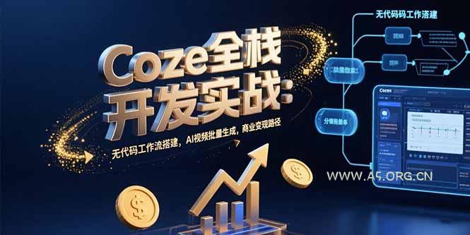 Coze全栈开发实战：无代码工作流搭建，AI视频批量生成，商业变现路径-A5资源网