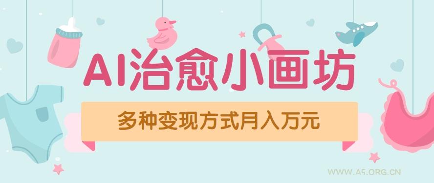 视频号项目“AI治愈小画坊”玩法，已赚700+，100%原创，全程无脑操作(详细教程)-A5资源网