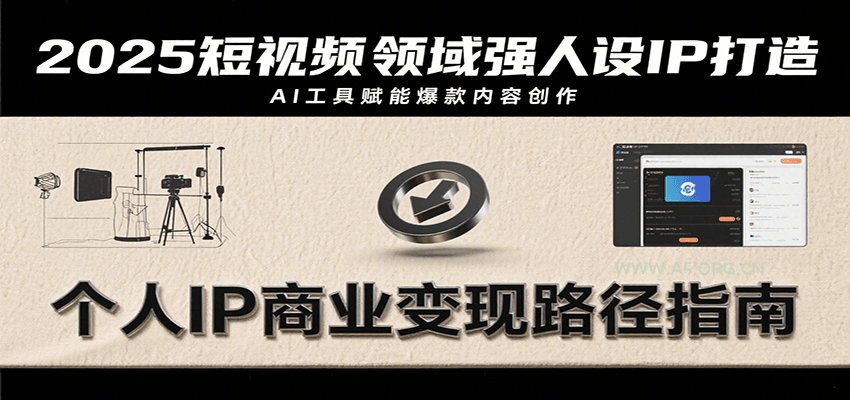 2025短视频领域强人设IP打造，结合爆款案例与AI工具应用，从个人出镜到商业成交转化-A5资源网