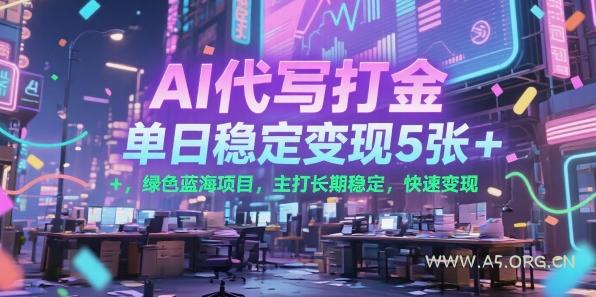 AI代写打金，单日稳定变现5张+，绿色蓝海项目，主打长期稳定，快速变现【揭秘】-A5资源网