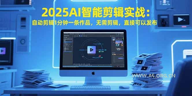 2025AI智能剪辑实战：自动剪辑1分钟一条作品，无需剪辑，直接可以发布-A5资源网