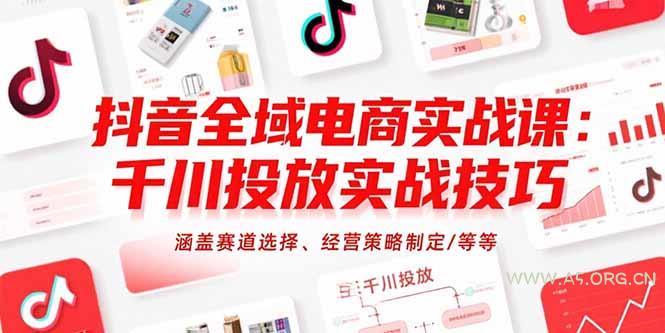 抖音全域电商实战课：千川投放实战技巧，涵盖赛道选择、经营策略制定/等等-A5资源网