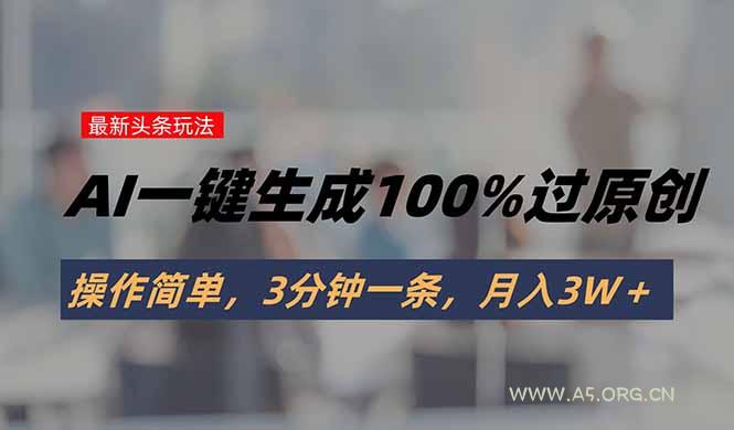 头条最新玩法，AI一键生成100%过原创，操作简单，3分钟一条，月入3W＋-A5资源网