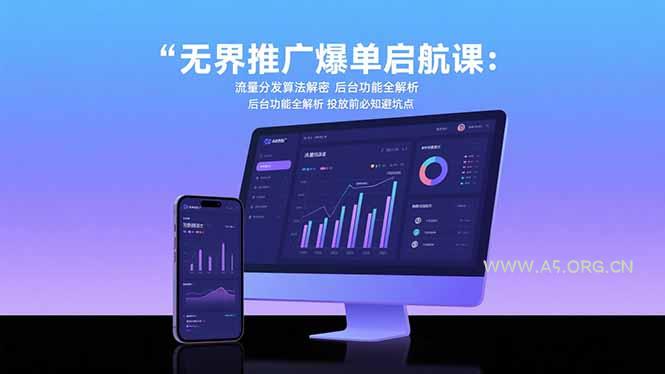 无界推广爆单启航课：流量分发算法解密 后台功能全解析 投放前必知避坑点-A5资源网