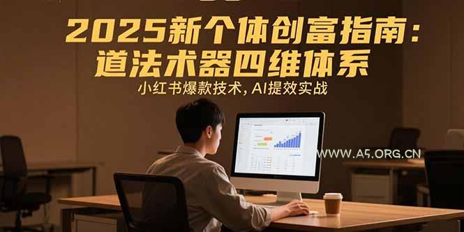 2025新个体创富指南：道法术器四维体系，小红书爆款技术，AI提效实战-A5资源网