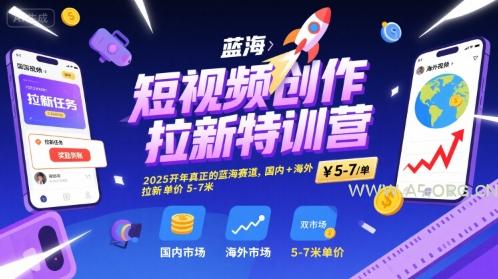 短视频创作拉新特训营，2025开年真正的蓝海赛道，国内+海外，拉新单价5-7米-A5资源网
