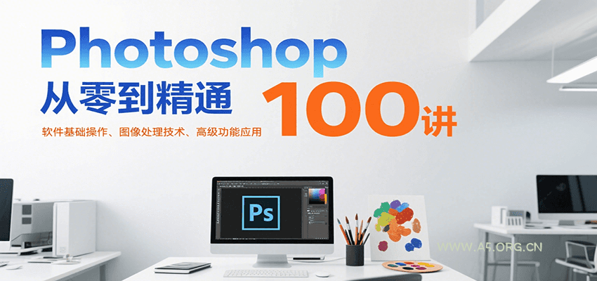 Photoshop从零到精通100讲：软件基础操作、图像处理技术、高级功能应用-A5资源网