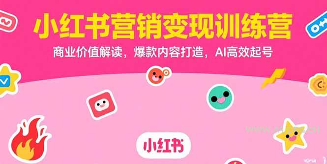 小红书营销变现训练营，商业价值解读，爆款内容打造，AI高效起号-A5资源网