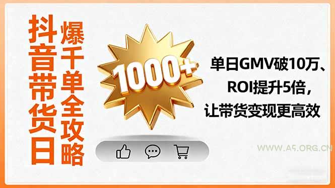 抖音带货日爆千单全攻略，单日GMV破10万、ROI提升5倍，让带货变现更高效-A5资源网