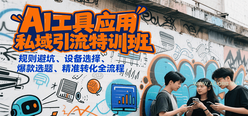 AI工具应用私域引流特训班，规则避坑、设备选择、爆款选题、精准转化全流程-A5资源网