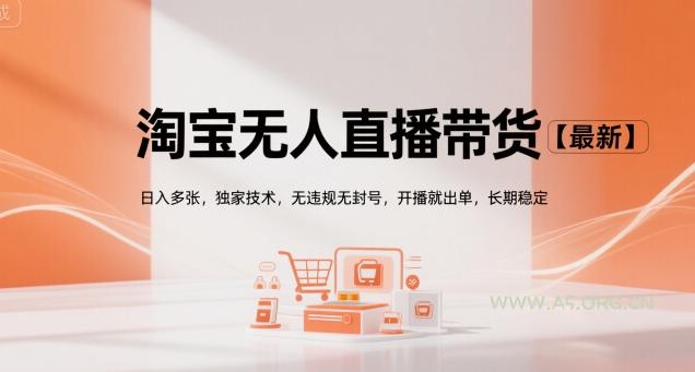 淘宝无人直播带货【最新】，日入多张，独家技术，无违规无封号，开播就出单，长期稳定【揭秘】-A5资源网