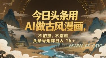 今日头条用AI做古风漫画，不拍摄，不露脸，头条号矩阵日入1k+-A5资源网