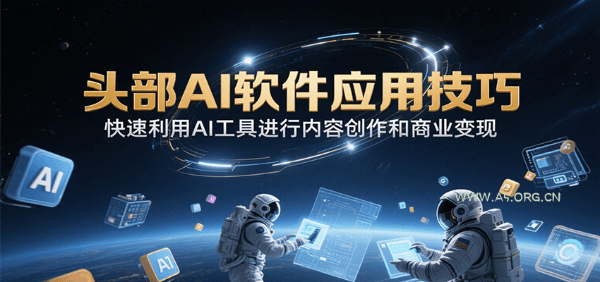 头部AI软件应用技巧，快速利用AI工具进行内容创作和商业变现-A5资源网