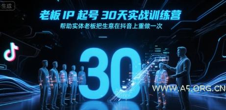 老板IP起号30天实战训练营，帮助实体老板把生意在抖音上重做一次-A5资源网