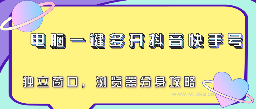 电脑一键多开抖音快手号，独立窗口，浏览器分身攻略-A5资源网