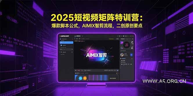 2025短视频矩阵特训营：爆款脚本公式，AIMIX智剪流程，二创原创要点-A5资源网