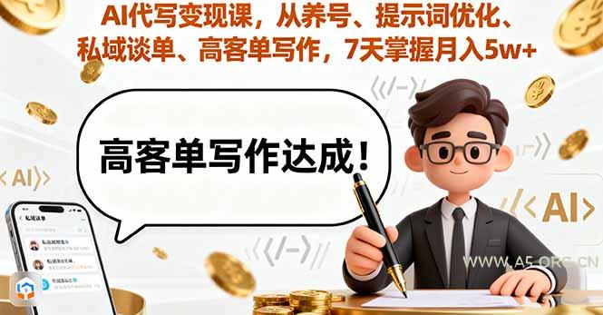 AI代写变现课，从养号、提示词优化、私域谈单、高客单写作，7天掌握月入5w-A5资源网