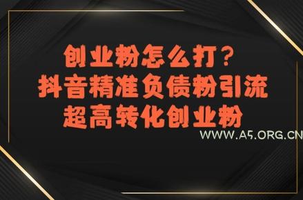 创业粉怎么打？抖音精准负债粉引流，超高转化创业粉-A5资源网