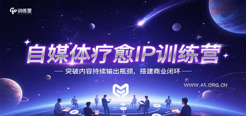 自媒体疗愈IP训练营，突破内容持续输出瓶颈，搭建商业闭环-A5资源网