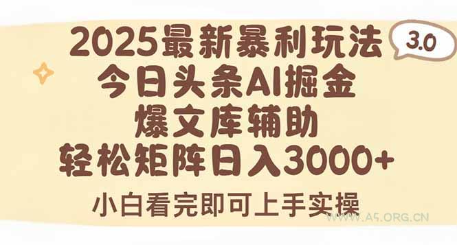 2025年今日头条最新暴利玩法3.0，一键生成爆款，轻松实现矩阵日入3000+-A5资源网