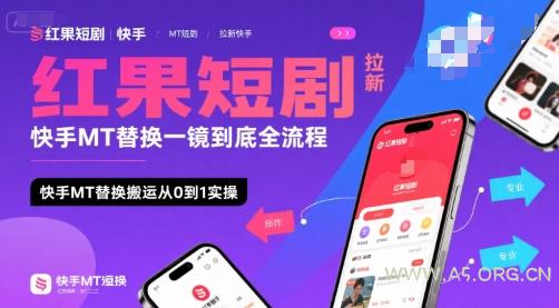 红果短剧拉新快手MT替换一镜到底全流程，快手MT替换搬运从0到1实操，日收益1k+-A5资源网