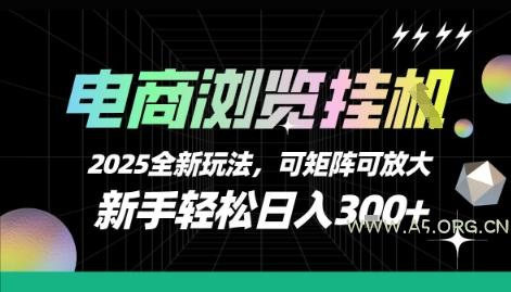 电商浏览挂G，2025全新玩法，新手轻松日入3张+可矩阵可放大【揭秘】-A5资源网