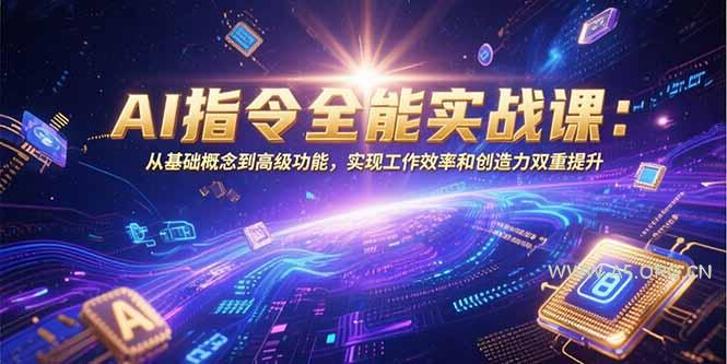 AI指令全能实战课：从基础概念到高级功能，实现工作效率和创造力双重提升-A5资源网