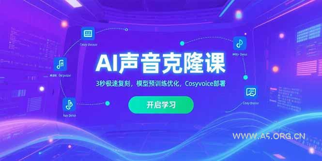 AI声音克隆课‌，3秒极速复刻，模型预训练优化，Cosyvoice部署-A5资源网