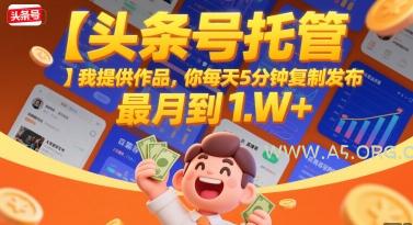 【头条号托管 】我提供作品，你每天5分钟复制发布，最高月入1W+【揭秘】-A5资源网