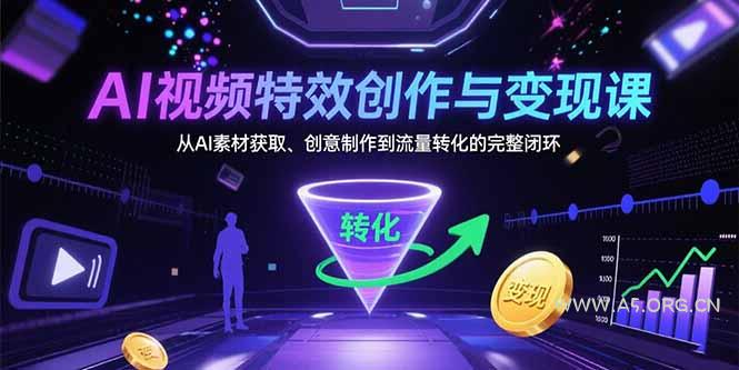 AI视频特效创作与变现课：从AI素材获取、创意制作到流量转化的完整闭环-A5资源网