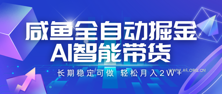 咸鱼全自动掘金，AI智能带货 长期稳定可做，轻松月入2W+-A5资源网