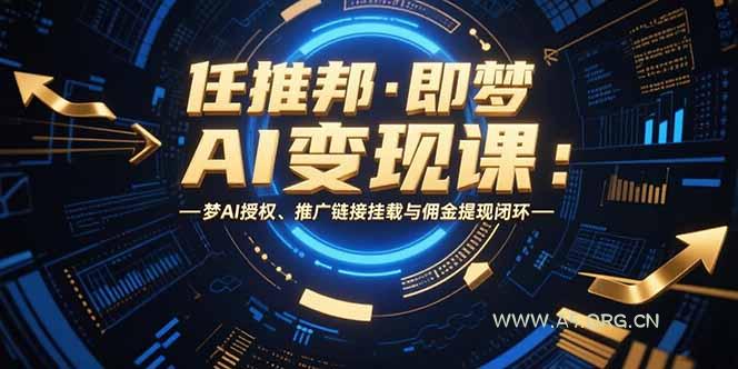 任推邦·即梦AI变现课：梦AI授权、推广链接挂载与佣金提现闭环-A5资源网