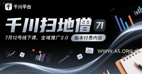 千川扫地僧7月12号线下课，千川投放，全域推广2.0版本付费内容-A5资源网