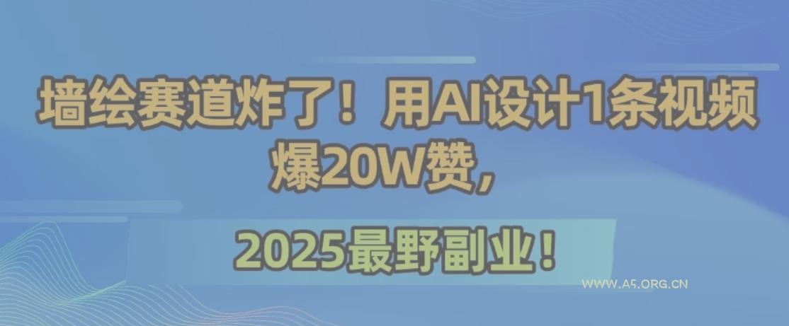 墙绘赛道炸了！用AI设计1条视频爆20W赞，2025最野副业！-A5资源网