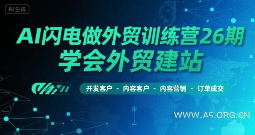 AI闪电做外贸训练营26期，学会外贸建站-开发客户-内容营销-订单成交-A5资源网