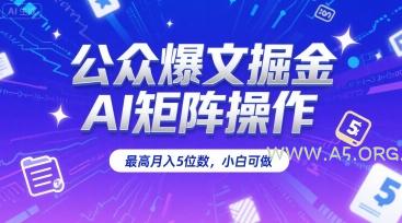 公众爆文掘金，AI矩阵操作，最高月入5位数，小白可做-A5资源网