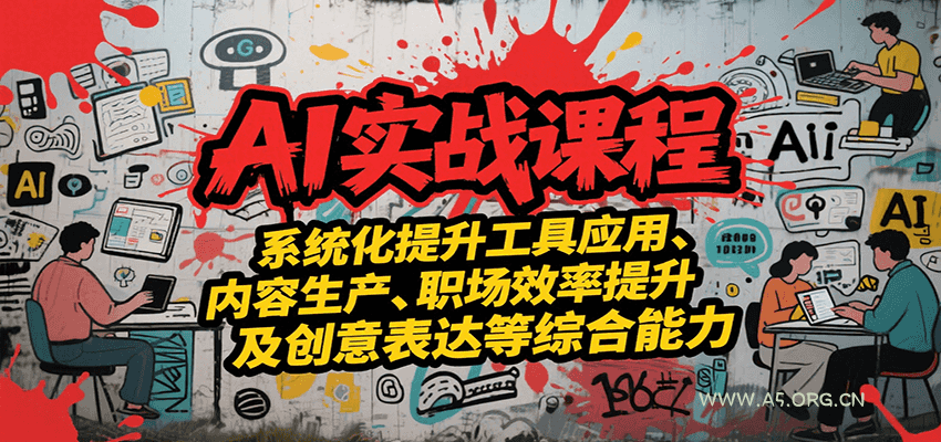 AI实战系统课程，提升工具应用、内容生产、职场效率提升及创意表达等综合能力-A5资源网