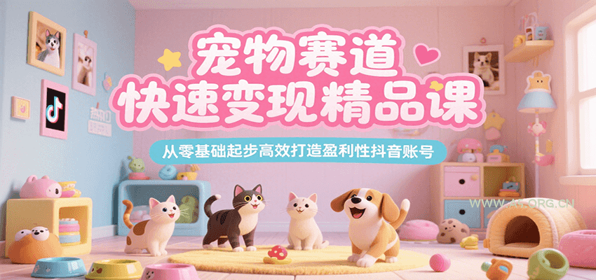 宠物赛道快速变现精品课，从零基础起步高效打造盈利性抖音账号-A5资源网