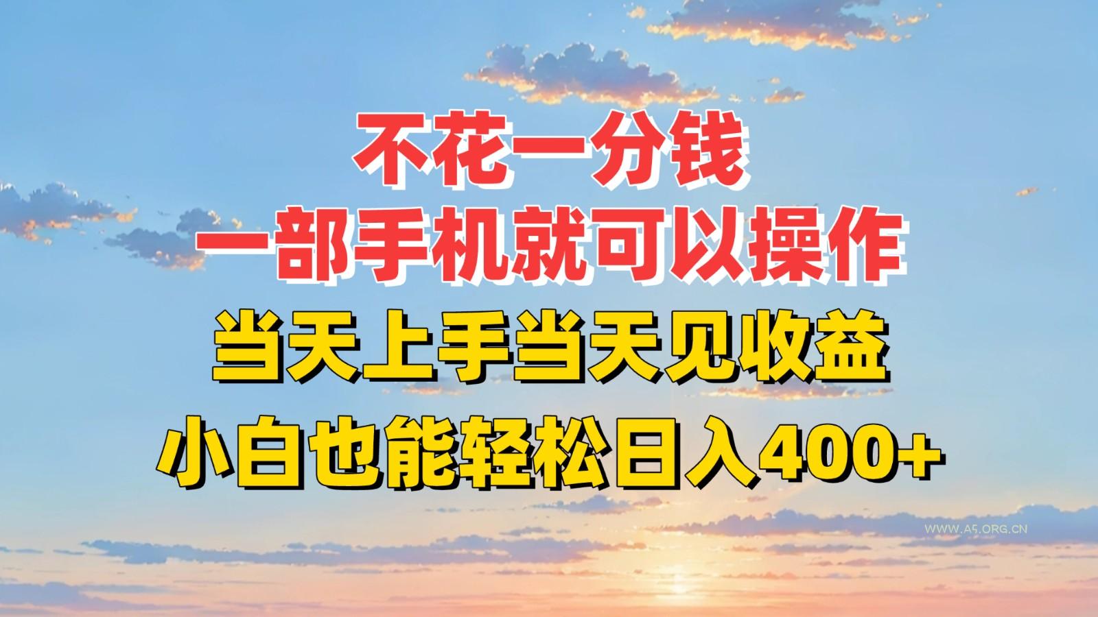 不花一分钱，一部手机就可以操作，当天上手当天见收益，小白也能轻松日入400+-A5资源网