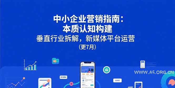 中小企业营销指南：本质认知构建，垂直行业拆解，新媒体平台运营(更7月-A5资源网