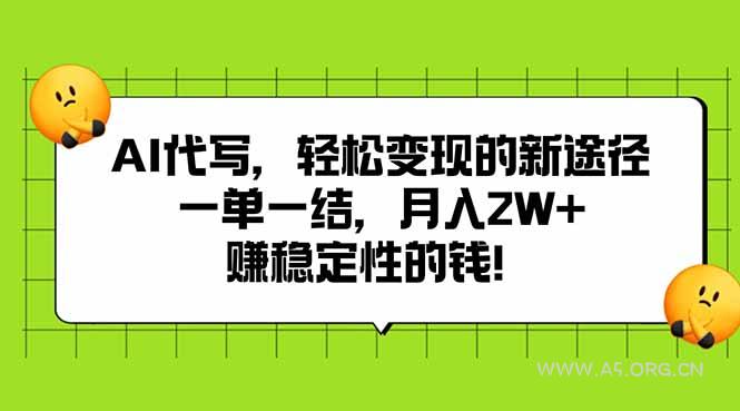 AI代写，轻松变现的新途径,一单一结，月入2W+，赚稳定性的钱-A5资源网