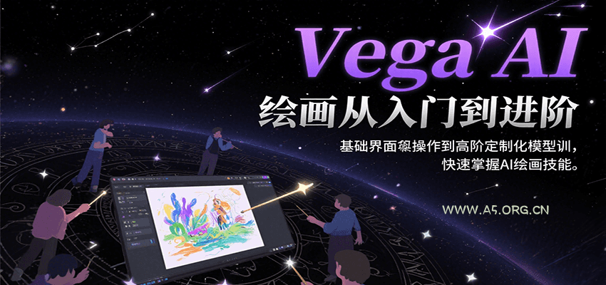 Vega AI绘画从入门到进阶，基础界面操作到高阶定制化模型训，快速掌握AI绘画技能-A5资源网