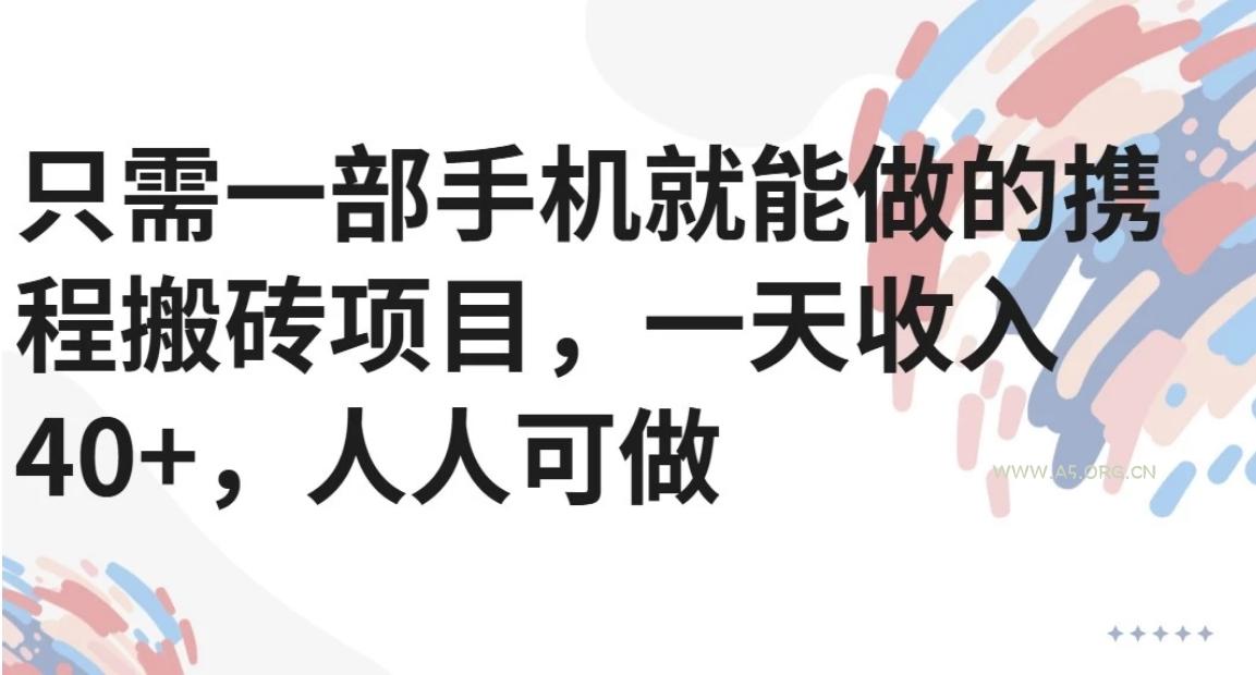 只需一部手机就能做的携程搬砖项目，一天收入40+，人人可做-A5资源网