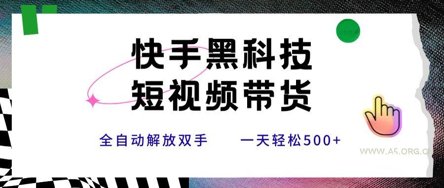 快手黑科技短视频带货，条条原创无脑搬运，新手小白轻松一天500+-A5资源网