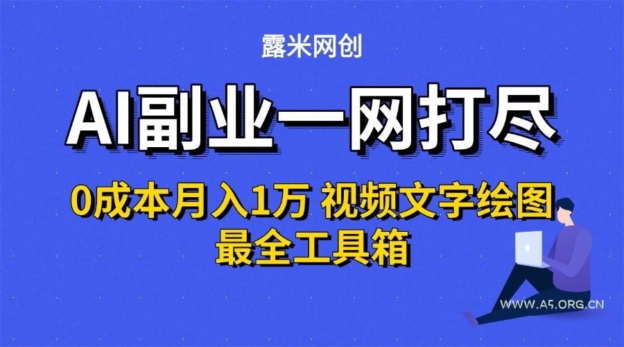 AI副业一网打尽0投入月入1万＋视频文字绘图最全工具箱-A5资源网