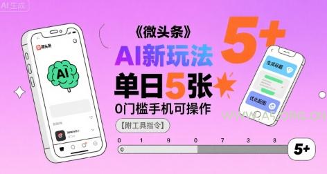 微头条AI新玩法，小白单日5张+，0门槛手机可操作【附工具指令】-A5资源网
