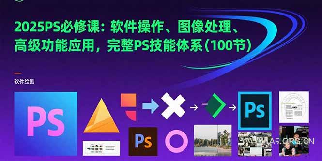 2025PS必修课：软件操作、图像处理、高级功能应用，完整PS技能体系(100节-A5资源网